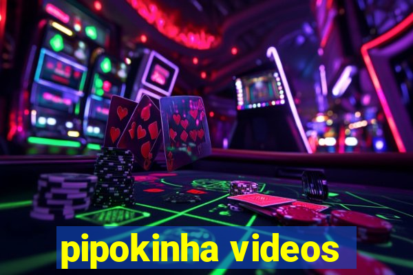 pipokinha videos